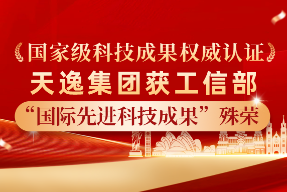 重磅喜讯！天逸集团荣获工信部“国际先进科技成果”国家级权威认证..